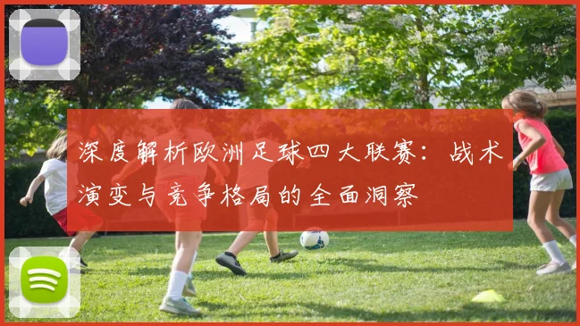 深度解析欧洲足球四大联赛:战术演变与竞争格局的全面洞察
