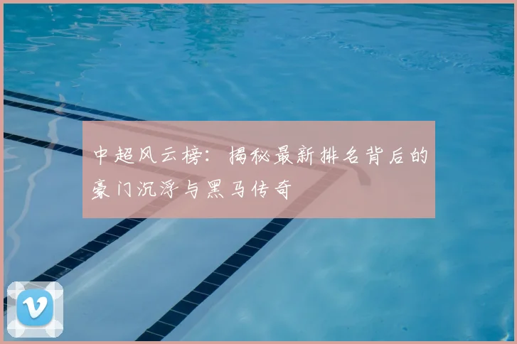 中超风云榜:揭秘最新排名背后的豪门沉浮与黑马传奇