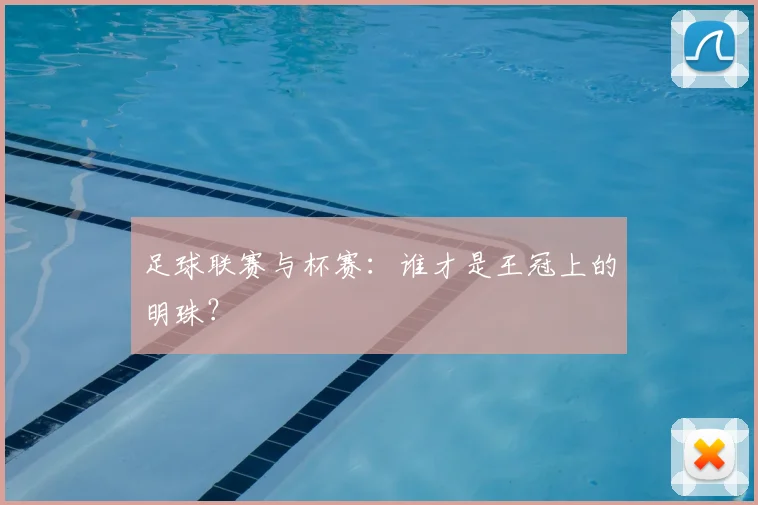 足球联赛与杯赛:谁才是王冠上的明珠?
