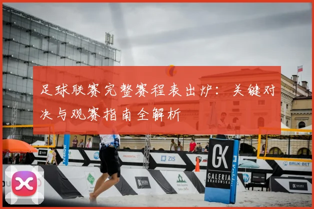 足球联赛完整赛程表出炉:关键对决与观赛指南全解析