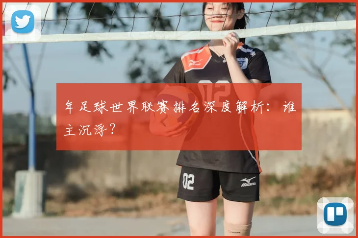 年足球世界联赛排名深度解析：谁主沉浮？