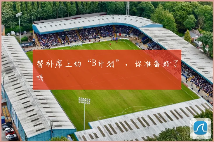替补席上的“B计划”,你准备好了吗