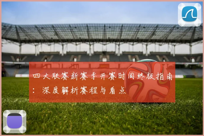 四大联赛新赛季开赛时间终极指南:深度解析赛程与看点