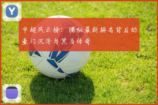 中超风云榜:揭秘最新排名背后的豪门沉浮与黑马传奇