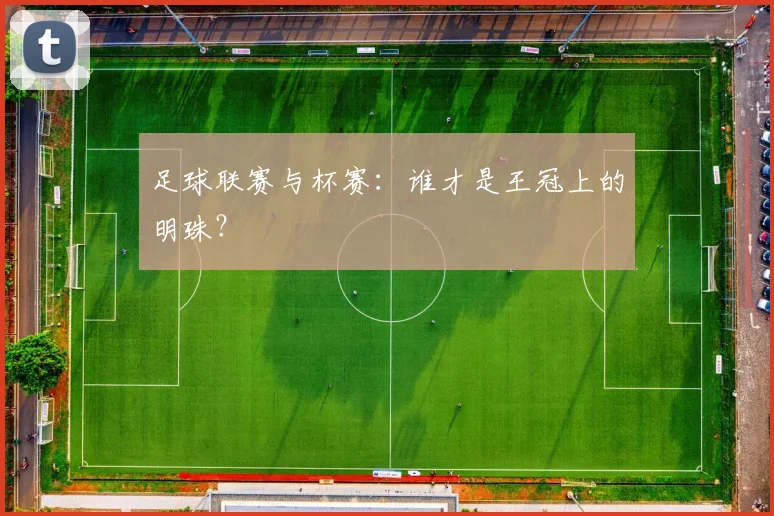 足球联赛与杯赛:谁才是王冠上的明珠?