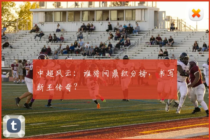 中超风云：谁将问鼎积分榜，书写新王传奇？