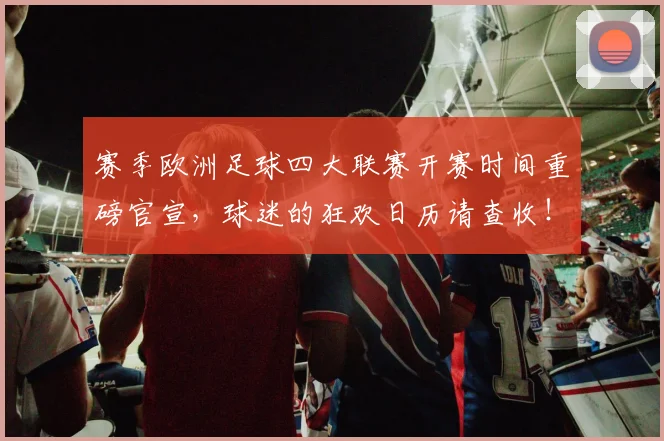 赛季欧洲足球四大联赛开赛时间重磅官宣，球迷的狂欢日历请查收！